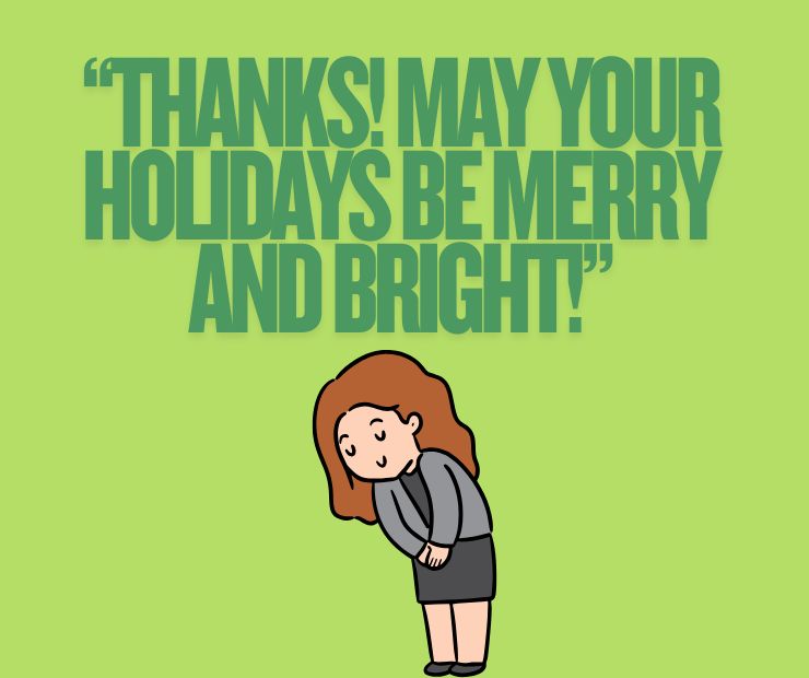“Thanks! May your holidays be merry and bright!”